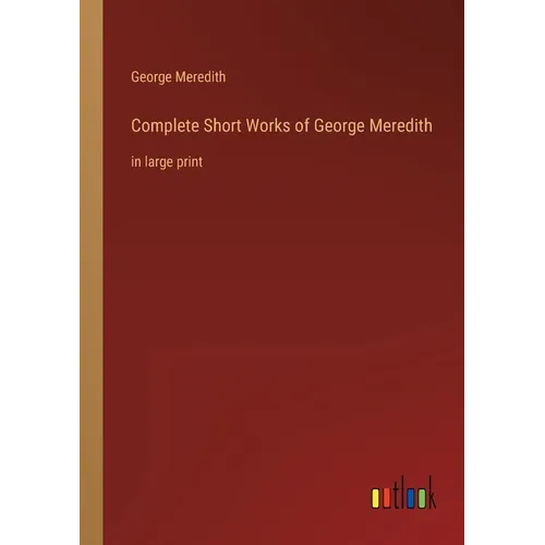 Complete Short Works of George Meredith: in large print - Paperback