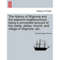The History of Wigmore and the Adjacent Neighbourhood, Being a Connected Account of the Castle, Abbey, Church, and Village of Wigmore, Etc. - Paperback