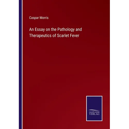 An Essay on the Pathology and Therapeutics of Scarlet Fever - Paperback
