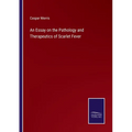 An Essay on the Pathology and Therapeutics of Scarlet Fever - Paperback