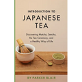 Introduction to Japanese Tea: Discovering Matcha, Sencha, the Tea Ceremony, and a Healthy Way of Life - Paperback