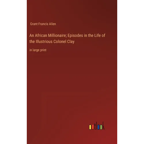 An African Millionaire; Episodes in the Life of the Illustrious Colonel Clay: in large print - Hardcover