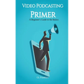 Video Podcasting Primer: A Beginner's Guide to the Basics - Paperback