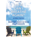 How Can I Breathe Again?: 10 Bible Truths, Enjoying Peace in Your Relationships - Paperback