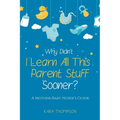 Why Didn't I Learn All This Parent Stuff Sooner?: A Mother-Baby Nurse's Guide - Paperback