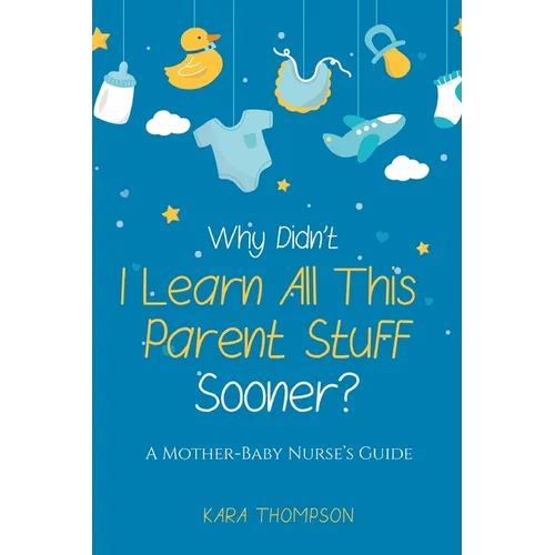 Why Didn't I Learn All This Parent Stuff Sooner?: A Mother-Baby Nurse's Guide - Paperback