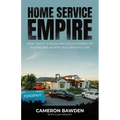 Home Service Empire: How I Built, Scaled, and Sold a Family of Businesses Worth Over $100 Million - Paperback