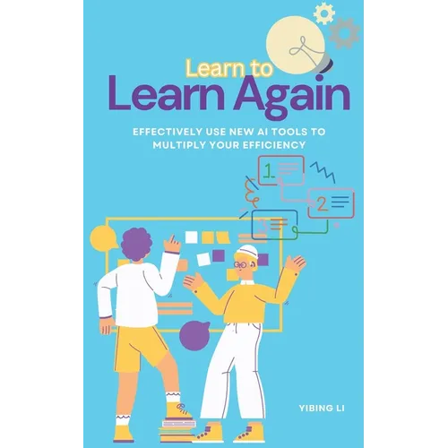 Learn to Learn Again: Effectively Use New AI Tools to Multiply Your Efficiency - Paperback