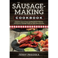 The Sausage-Making Cookbook: Complete instructions and recipes for making 230 kinds of sausage easily in your own kitchen - Paperback