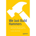We Just Build Hammers: Stories from the Past, Present, and Future of Responsible Tech - Paperback