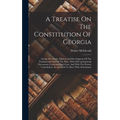 A Treatise On The Constitution Of Georgia: Giving The Origin, History And Development Of The Fundamental Law Of The State, With All Constitutional Doc - Hardcover