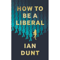 How To Be A Liberal: The Story of Liberalism and the Fight for its Life - Hardcover