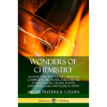 Wonders of Chemistry: An Introduction to the Chemicals Comprising Air, Water, Fuels, Metals, Foods, Plants, Colors, Scents, Explosives, Gases and Radi - Paperback