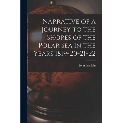 Narrative of a Journey to the Shores of the Polar Sea in the Years 1819-20-21-22 - Paperback