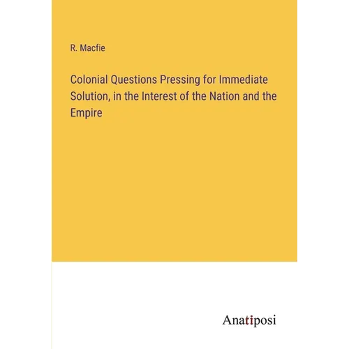 Colonial Questions Pressing for Immediate Solution, in the Interest of the Nation and the Empire - Paperback