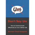 Don't Say Um: How to Communicate Effectively to Live a Better Life - Hardcover