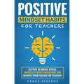 Positive Mindset Habits for Teachers: 10 Steps to Reduce Stress, Increase Student Engagement and Reignite Your Passion for Teaching - Paperback