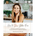 How To Glow Gluten-Free: Going Beyond the (GF) Food to Embrace a Journey of Abundance in a Diagnosis of Restriction - Paperback