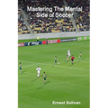 Mastering The Mental Side Of Soccer - Paperback