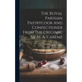 The Royal Parisian Pastrycook And Confectioner From The Original Of M. A. Carême - Hardcover