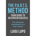 The P.A.R.T.S. Method - Your Guide to Interview Success: Your Guide to Interview Success: "The Smartest Investment is in Your Career" - Paperback
