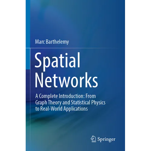 Spatial Networks: A Complete Introduction: From Graph Theory and Statistical Physics to Real-World Applications - Paperback