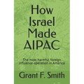 How Israel Made AIPAC: The Most Harmful Foreign Influence Operation in America - Paperback