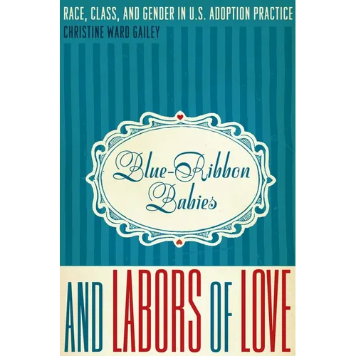 Blue-Ribbon Babies and Labors of Love: Race, Class, and Gender in U.S. Adoption Practice - Paperback