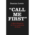 Call Me First: A Man's Blueprint for True Leadership At Home - Paperback