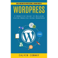 Wordpress: Build and Master Professional Looking Website (A Definitive Guide to Building Custom Websites Using Wordpress) - Paperback