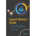 Speed Metrics Guide: Choosing the Right Metrics to Use When Evaluating Websites - Paperback