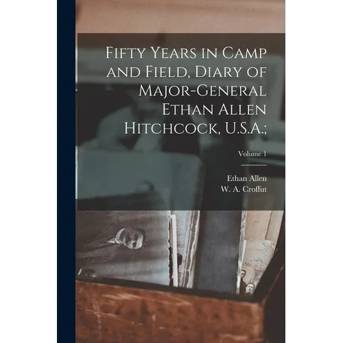 Fifty Years in Camp and Field, Diary of Major-General Ethan Allen Hitchcock, U.S.A.;; Volume 1 - Paperback
