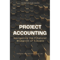 Project Accounting Navigating the Financial Blueprint of Success: A Comprehensive guide to Project Accounting for 2024 - Paperback