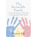 The Invincible Family: Why the Global Campaign to Crush Motherhood and Fatherhood Can't Win - Paperback