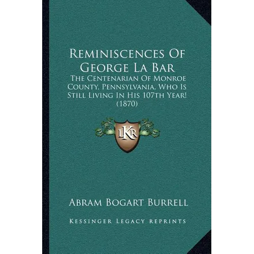 Reminiscences Of George La Bar: The Centenarian Of Monroe County, Pennsylvania, Who Is Still Living In His 107th Year! (1870) - Paperback