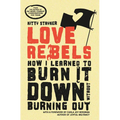 Love Rebels: How I Learned to Burn It Down Without Burning Out - Paperback