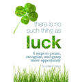 There Is No Such Thing As Luck: 6 Steps to Create, Recognize, and Grasp More Opportunity - Paperback