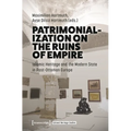 Patrimonialization on the Ruins of Empire: Islamic Heritage and the Modern State in Post-Ottoman Europe - Hardcover