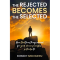 The Rejected Becomes the Selected: How God turns things around for good, divine principles, protocols etc - Paperback