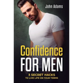 Confidence for Men: 3 Secret Hacks to Live Life on Your Terms - Paperback