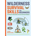 Wilderness Survival Skills for Beginners: The Step-By-Step Guide to Survive the Great Outdoors - Paperback