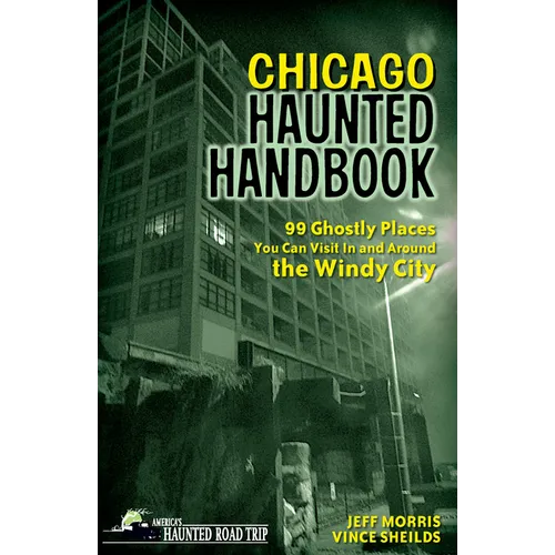 Chicago Haunted Handbook: 99 Ghostly Places You Can Visit in and Around the Windy City - Paperback