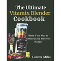 The Ultimate Vitamix Blender Cookbook: Blend Your Way to Delicious and Flavorful Recipes - Paperback