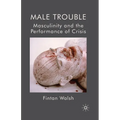 Male Trouble: Masculinity and the Performance of Crisis - Paperback