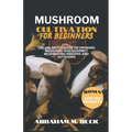 Mushroom Cultivation for Beginners: The Unlimited Guide to Growing Medicinal and Gourmet Mushrooms Indoors and Outdoors - Paperback