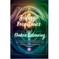 Mastering Solfeggio Frequencies and Chakra Balancing: How to Use Ancient Sound Frequencies for Stress Relief, Emotional Healing, Spiritual Growth, and - Paperback