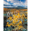Wild Places of Europe: Astounding Views of the Continent's Most Beautiful Nature Sites - Hardcover