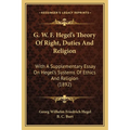 G. W. F. Hegel's Theory Of Right, Duties And Religion: With A Supplementary Essay On Hegel's Systems Of Ethics And Religion (1892) - Paperback