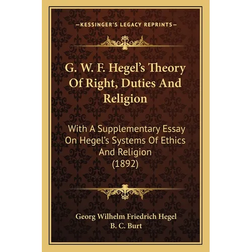 G. W. F. Hegel's Theory Of Right, Duties And Religion: With A Supplementary Essay On Hegel's Systems Of Ethics And Religion (1892) - Paperback
