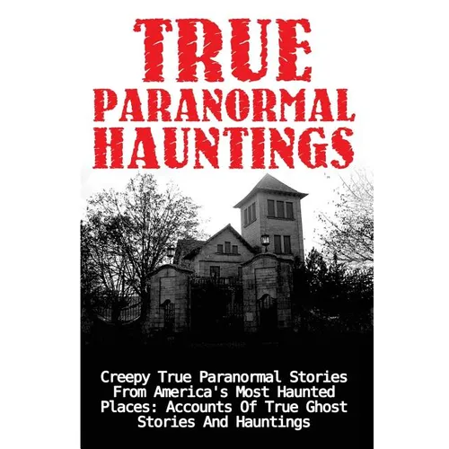 True Paranormal Hauntings: Creepy True Paranormal Stories From America's Most Haunted Places: Accounts Of True Ghost Stories And Hauntings - Paperback